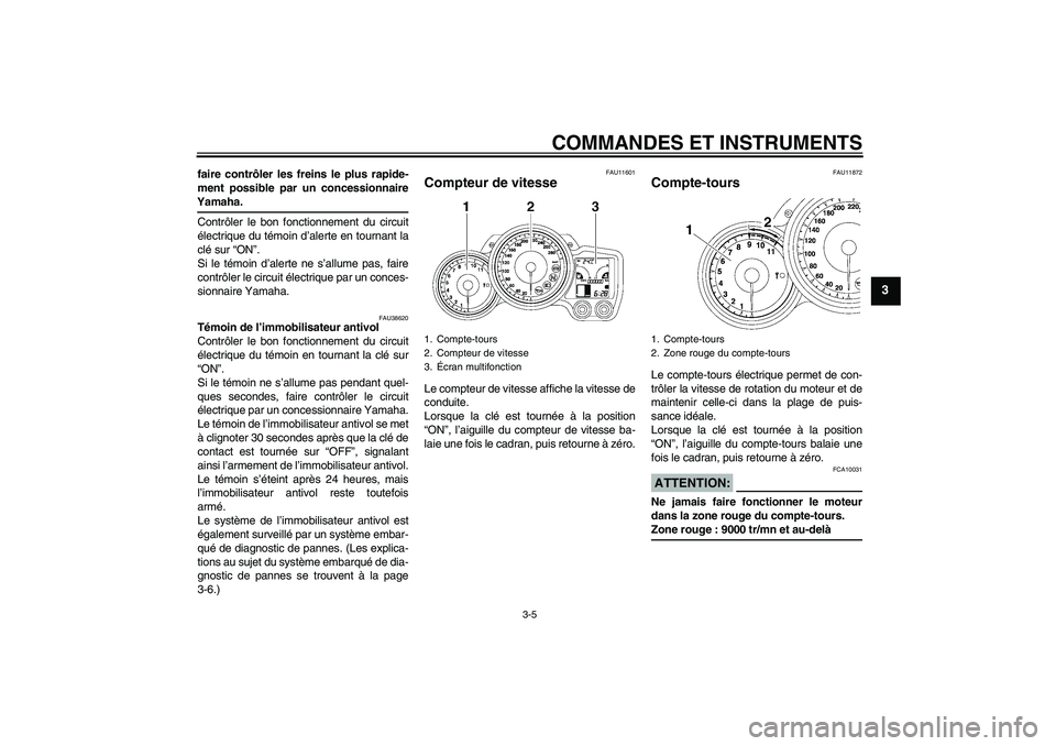 YAMAHA FJR1300A 2007  Notices Demploi (in French) COMMANDES ET INSTRUMENTS
3-5
3
faire contrôler les freins le plus rapide-
ment possible par un concessionnaireYamaha.
Contrôler le bon fonctionnement du circuit
électrique du témoin d’alerte en 