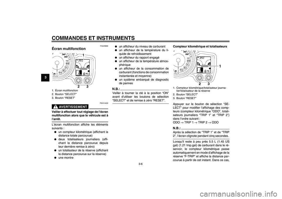 YAMAHA FJR1300A 2007  Notices Demploi (in French) COMMANDES ET INSTRUMENTS
3-6
3
FAU26868
Écran multifonction 
AVERTISSEMENT
FWA14430
Veiller à effectuer tout réglage de l’écran
multifonction alors que le véhicule est àl’arrêt.
L’écran 