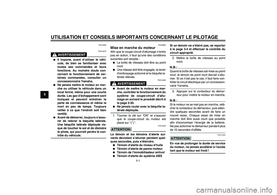 YAMAHA FJR1300A 2007  Notices Demploi (in French) UTILISATION ET CONSEILS IMPORTANTS CONCERNANT LE PILOTAGE
5-1
5
FAU15950
AVERTISSEMENT
FWA10270

Il importe, avant d’utiliser le véhi-
cule, de bien se familiariser avec
toutes ses commandes et le
