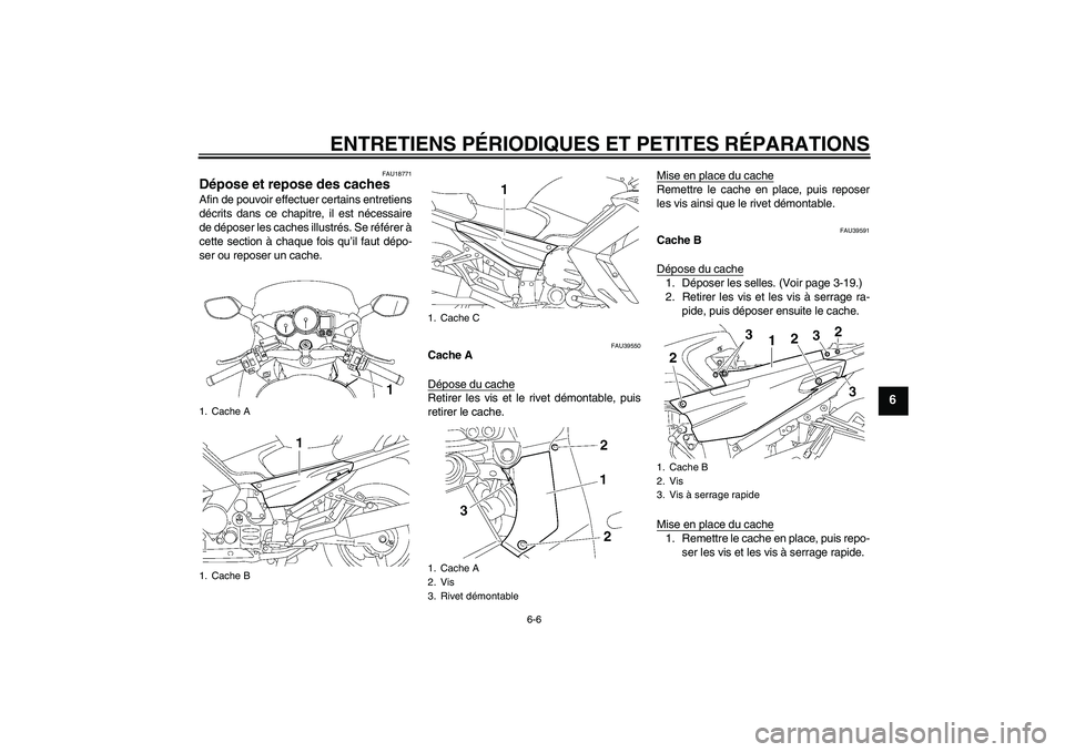 YAMAHA FJR1300A 2007  Notices Demploi (in French) ENTRETIENS PÉRIODIQUES ET PETITES RÉPARATIONS
6-6
6
FAU18771
Dépose et repose des caches Afin de pouvoir effectuer certains entretiens
décrits dans ce chapitre, il est nécessaire
de déposer les 