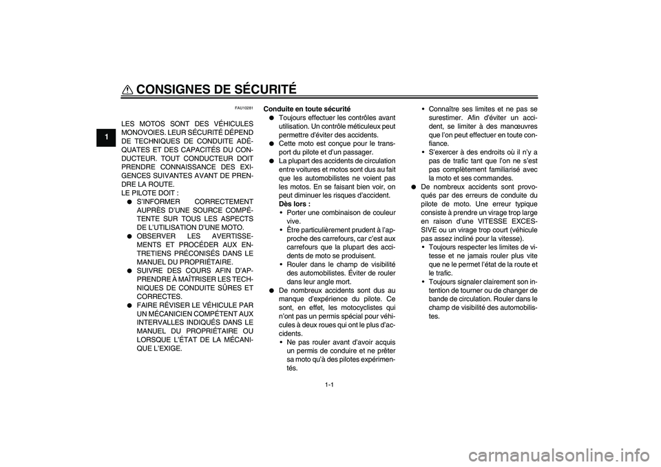 YAMAHA FJR1300A 2007  Notices Demploi (in French) 1-1
1
CONSIGNES DE SÉCURITÉ 
FAU10281
LES MOTOS SONT DES VÉHICULES
MONOVOIES. LEUR SÉCURITÉ DÉPEND
DE TECHNIQUES DE CONDUITE ADÉ-
QUATES ET DES CAPACITÉS DU CON-
DUCTEUR. TOUT CONDUCTEUR DOIT
