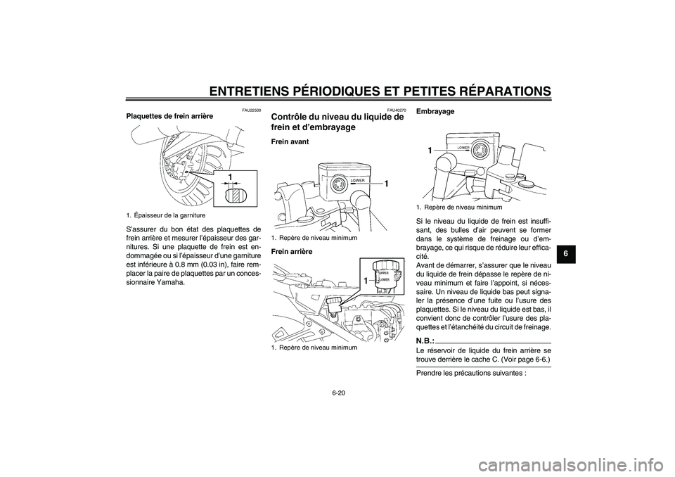 YAMAHA FJR1300A 2007  Notices Demploi (in French) ENTRETIENS PÉRIODIQUES ET PETITES RÉPARATIONS
6-20
6
FAU22500
Plaquettes de frein arrière
S’assurer du bon état des plaquettes de
frein arrière et mesurer l’épaisseur des gar-
nitures. Si un