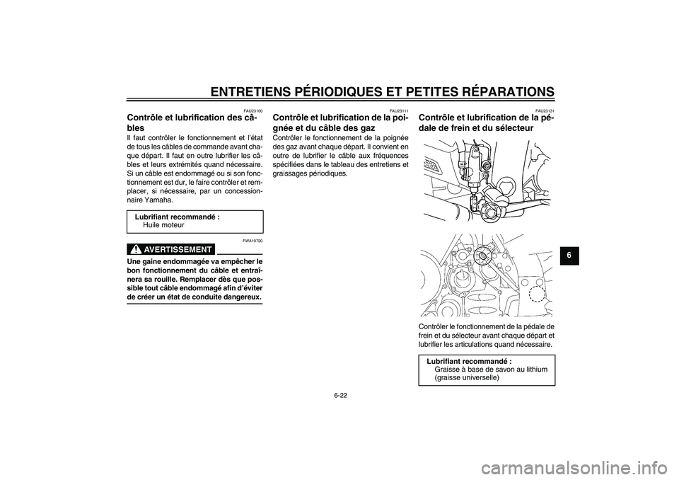 YAMAHA FJR1300A 2007  Notices Demploi (in French) ENTRETIENS PÉRIODIQUES ET PETITES RÉPARATIONS
6-22
6
FAU23100
Contrôle et lubrification des câ-
bles Il faut contrôler le fonctionnement et l’état
de tous les câbles de commande avant cha-
qu