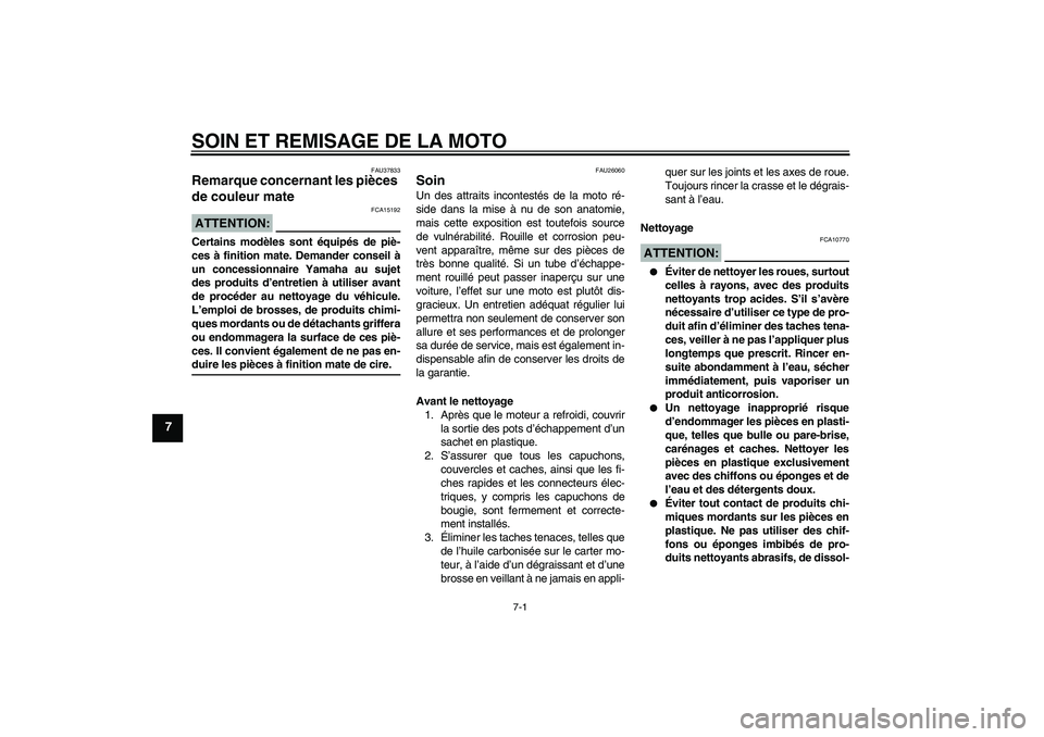 YAMAHA FJR1300A 2007  Notices Demploi (in French) SOIN ET REMISAGE DE LA MOTO
7-1
7
FAU37833
Remarque concernant les pièces 
de couleur mate ATTENTION:
FCA15192
Certains modèles sont équipés de piè-
ces à finition mate. Demander conseil à
un c