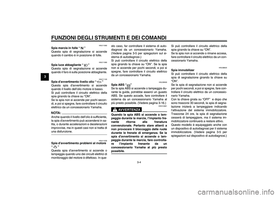 YAMAHA FJR1300A 2007  Manuale duso (in Italian) FUNZIONI DEGLI STRUMENTI E DEI COMANDI
3-4
3
HAU11060
Spia marcia in folle “” 
Questa spia di segnalazione si accende
quando il cambio è in posizione di folle.
HAU11080
Spia luce abbagliante “