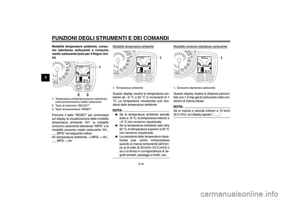 YAMAHA FJR1300A 2007  Manuale duso (in Italian) FUNZIONI DEGLI STRUMENTI E DEI COMANDI
3-10
3
Modalità temperatura ambiente, consu-
mo istantaneo carburante e consumo
medio carburante (solo per il Regno Uni-
to)
Premere il tasto “RESET” per co