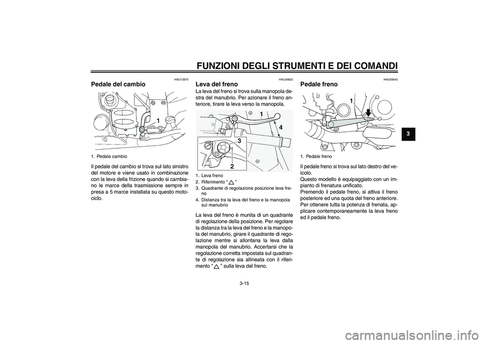YAMAHA FJR1300A 2007  Manuale duso (in Italian) FUNZIONI DEGLI STRUMENTI E DEI COMANDI
3-15
3
HAU12870
Pedale del cambio Il pedale del cambio si trova sul lato sinistro
del motore e viene usato in combinazione
con la leva della frizione quando si c
