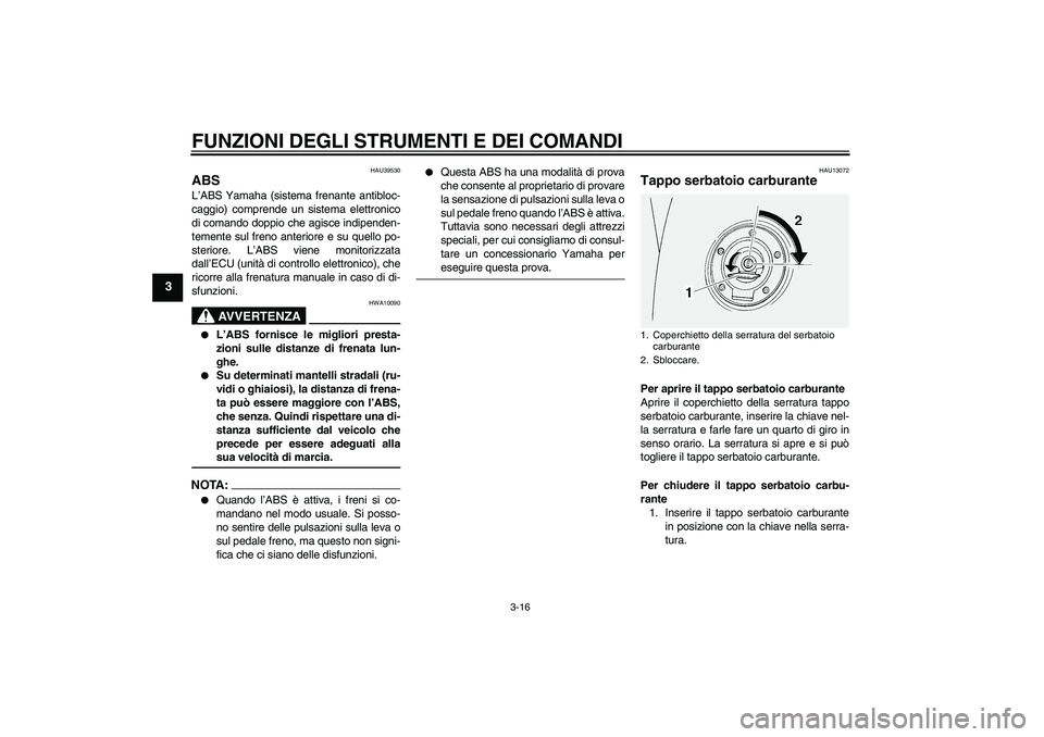 YAMAHA FJR1300A 2007 Manuale duso (in Italian) FUNZIONI DEGLI STRUMENTI E DEI COMANDI
3-16
3
HAU39530
ABS L’ABS Yamaha (sistema frenante antibloc-
caggio) comprende un sistema elettronico
di comando doppio che agisce indipenden-
temente sul fren YAMAHA FJR1300A 2007 Manuale duso (in Italian) FUNZIONI DEGLI STRUMENTI E DEI COMANDI
3-16
3
HAU39530
ABS L’ABS Yamaha (sistema frenante antibloc-
caggio) comprende un sistema elettronico
di comando doppio che agisce indipenden-
temente sul fren