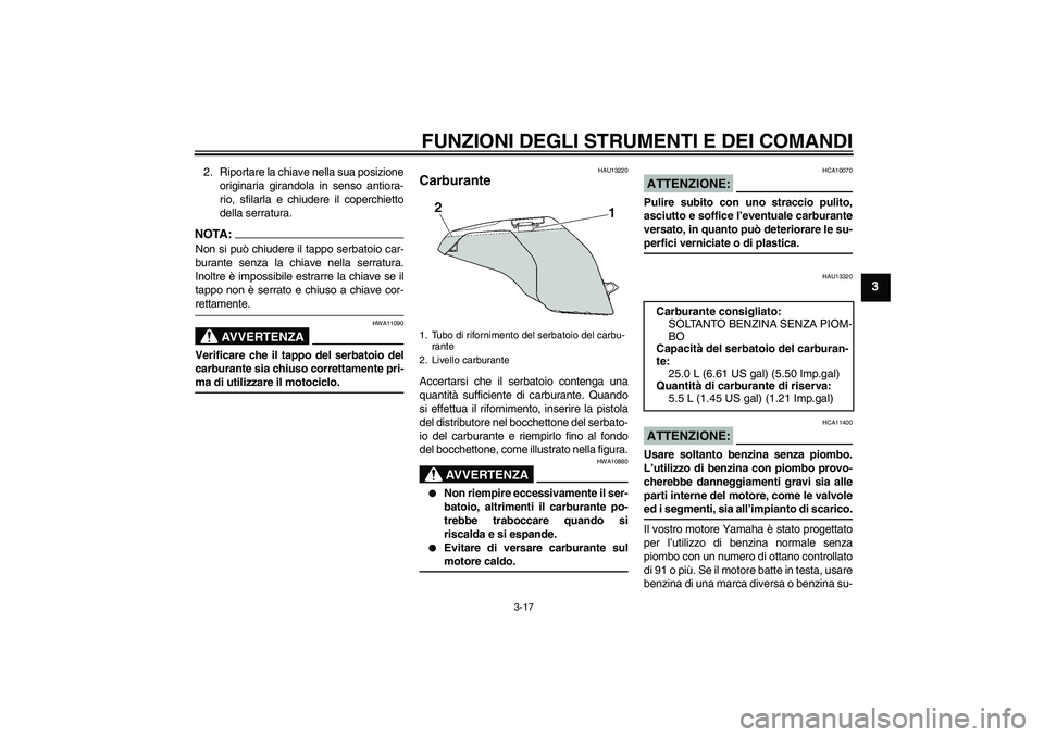 YAMAHA FJR1300A 2007  Manuale duso (in Italian) FUNZIONI DEGLI STRUMENTI E DEI COMANDI
3-17
3
2. Riportare la chiave nella sua posizione
originaria girandola in senso antiora-
rio, sfilarla e chiudere il coperchietto
della serratura.NOTA:Non si pu
