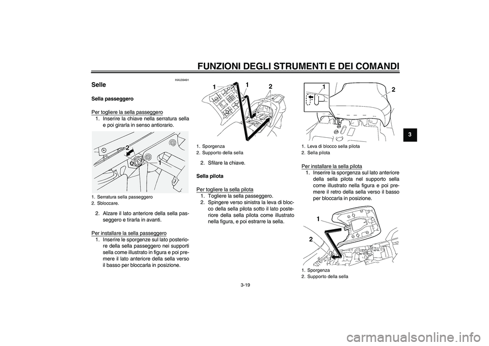 YAMAHA FJR1300A 2007  Manuale duso (in Italian) FUNZIONI DEGLI STRUMENTI E DEI COMANDI
3-19
3
HAU39491
Selle Sella passeggero
Per togliere la sella passeggero1. Inserire la chiave nella serratura sella
e poi girarla in senso antiorario.
2. Alzare i