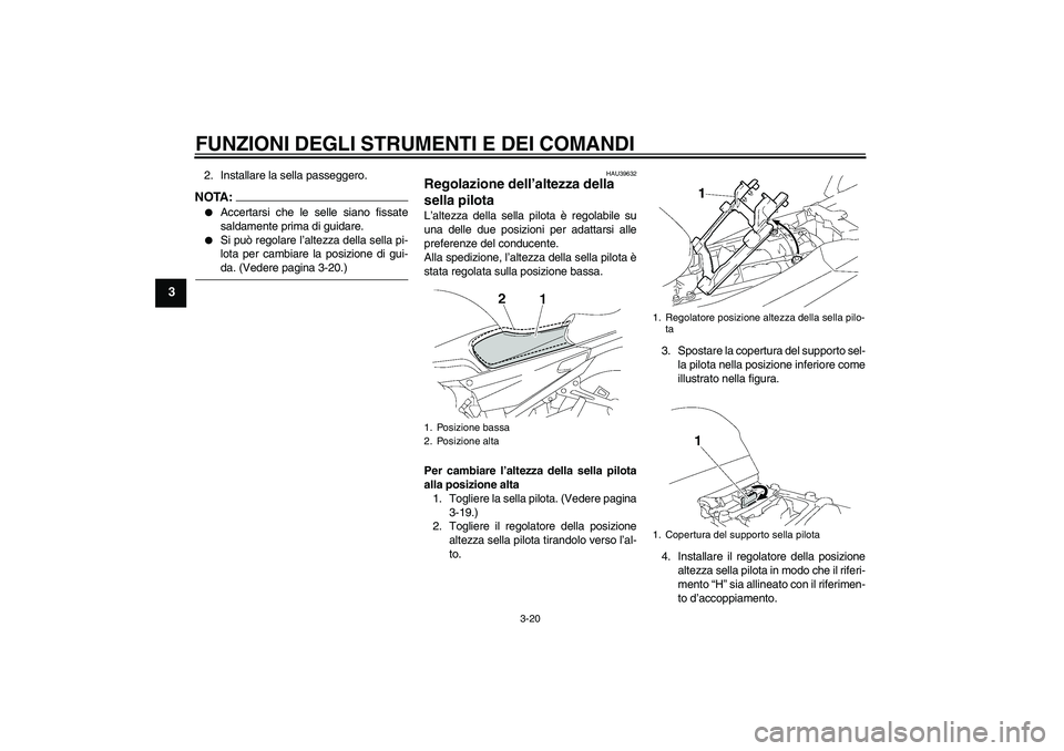 YAMAHA FJR1300A 2007  Manuale duso (in Italian) FUNZIONI DEGLI STRUMENTI E DEI COMANDI
3-20
3
2. Installare la sella passeggero.NOTA:
Accertarsi che le selle siano fissate
saldamente prima di guidare.

Si può regolare l’altezza della sella pi-