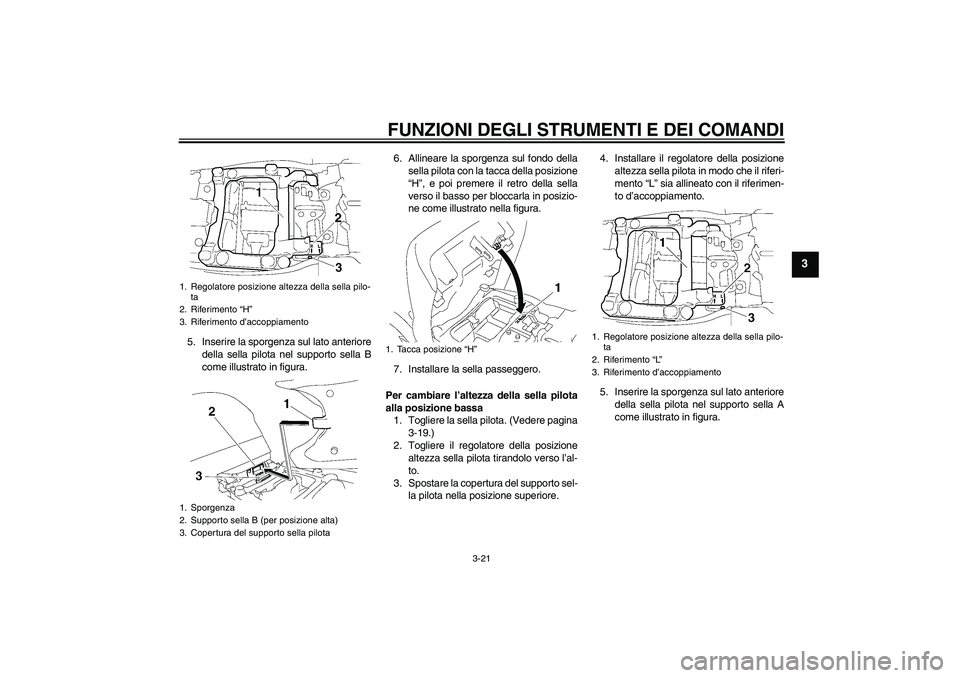 YAMAHA FJR1300A 2007  Manuale duso (in Italian) FUNZIONI DEGLI STRUMENTI E DEI COMANDI
3-21
3
5. Inserire la sporgenza sul lato anteriore
della sella pilota nel supporto sella B
come illustrato in figura.6. Allineare la sporgenza sul fondo della
se