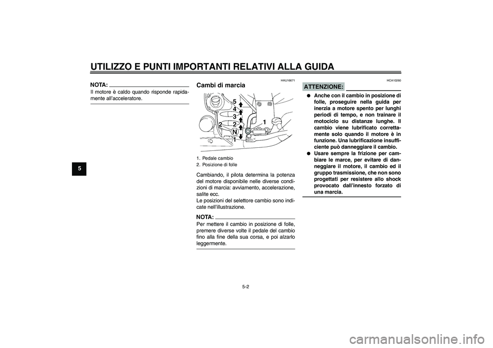 YAMAHA FJR1300A 2007  Manuale duso (in Italian) UTILIZZO E PUNTI IMPORTANTI RELATIVI ALLA GUIDA
5-2
5
NOTA:Il motore è caldo quando risponde rapida-mente all’acceleratore.
HAU16671
Cambi di marcia Cambiando, il pilota determina la potenza
del mo