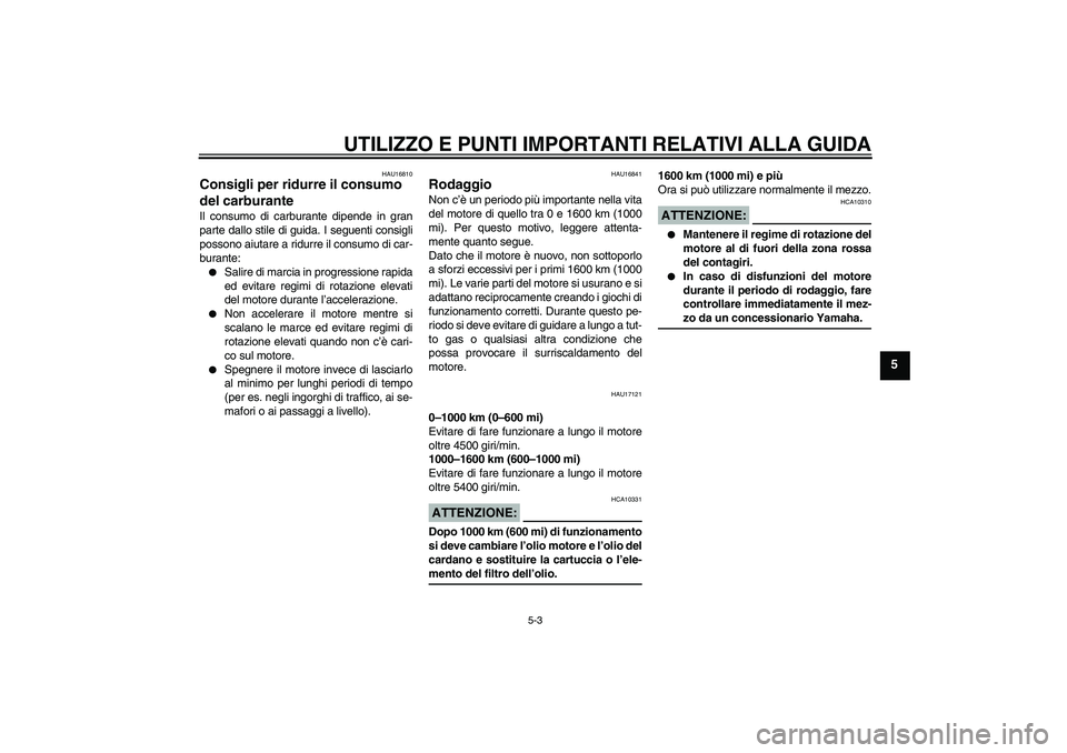 YAMAHA FJR1300A 2007  Manuale duso (in Italian) UTILIZZO E PUNTI IMPORTANTI RELATIVI ALLA GUIDA
5-3
5
HAU16810
Consigli per ridurre il consumo 
del carburante Il consumo di carburante dipende in gran
parte dallo stile di guida. I seguenti consigli
