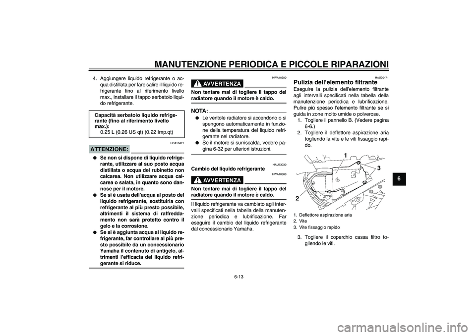 YAMAHA FJR1300A 2007 Manuale duso (in Italian) MANUTENZIONE PERIODICA E PICCOLE RIPARAZIONI
6-13
6
4. Aggiungere liquido refrigerante o ac-
qua distillata per fare salire il liquido re-
frigerante fino al riferimento livello
max., installare il ta YAMAHA FJR1300A 2007 Manuale duso (in Italian) MANUTENZIONE PERIODICA E PICCOLE RIPARAZIONI
6-13
6
4. Aggiungere liquido refrigerante o ac-
qua distillata per fare salire il liquido re-
frigerante fino al riferimento livello
max., installare il ta