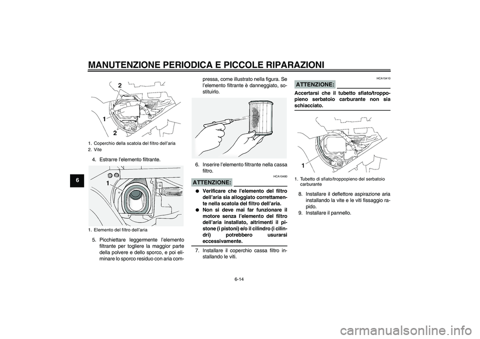 YAMAHA FJR1300A 2007 Manuale duso (in Italian) MANUTENZIONE PERIODICA E PICCOLE RIPARAZIONI
6-14
6
4. Estrarre l’elemento filtrante.
5. Picchiettare leggermente l’elemento
filtrante per togliere la maggior parte
della polvere e dello sporco, e YAMAHA FJR1300A 2007 Manuale duso (in Italian) MANUTENZIONE PERIODICA E PICCOLE RIPARAZIONI
6-14
6
4. Estrarre l’elemento filtrante.
5. Picchiettare leggermente l’elemento
filtrante per togliere la maggior parte
della polvere e dello sporco, e