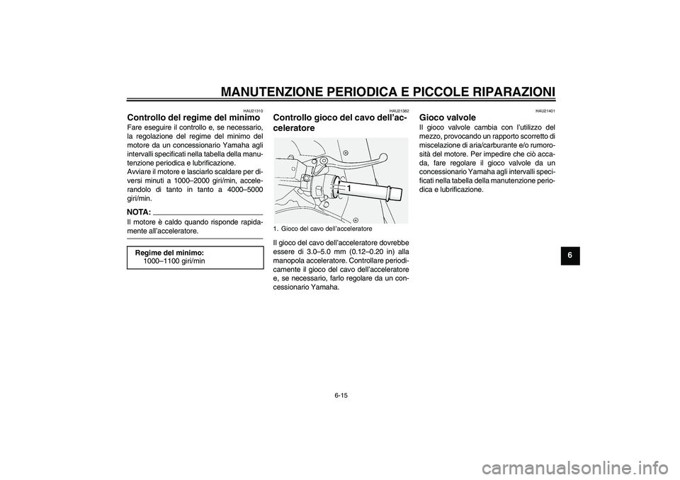 YAMAHA FJR1300A 2007 Manuale duso (in Italian) MANUTENZIONE PERIODICA E PICCOLE RIPARAZIONI
6-15
6
HAU21310
Controllo del regime del minimo Fare eseguire il controllo e, se necessario,
la regolazione del regime del minimo del
motore da un concessi YAMAHA FJR1300A 2007 Manuale duso (in Italian) MANUTENZIONE PERIODICA E PICCOLE RIPARAZIONI
6-15
6
HAU21310
Controllo del regime del minimo Fare eseguire il controllo e, se necessario,
la regolazione del regime del minimo del
motore da un concessi