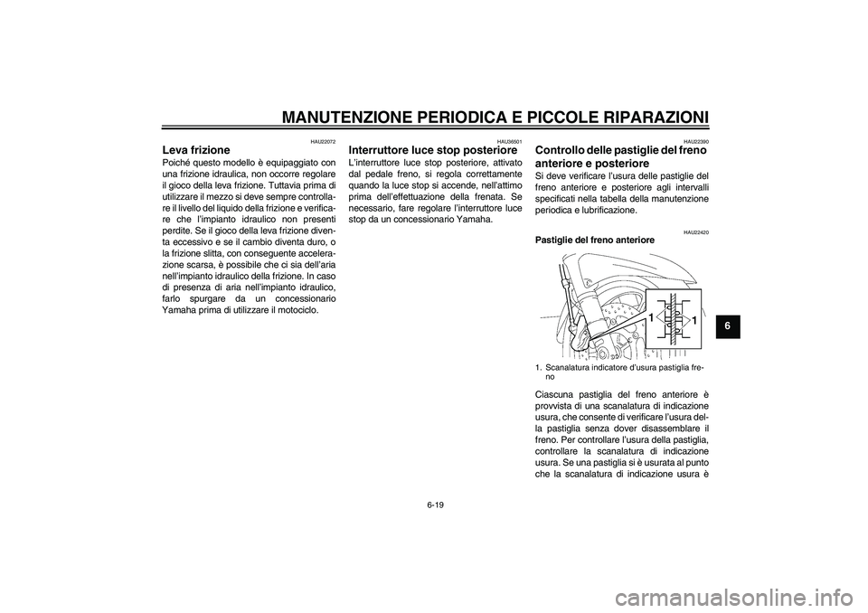 YAMAHA FJR1300A 2007  Manuale duso (in Italian) MANUTENZIONE PERIODICA E PICCOLE RIPARAZIONI
6-19
6
HAU22072
Leva frizione Poiché questo modello è equipaggiato con
una frizione idraulica, non occorre regolare
il gioco della leva frizione. Tuttavi