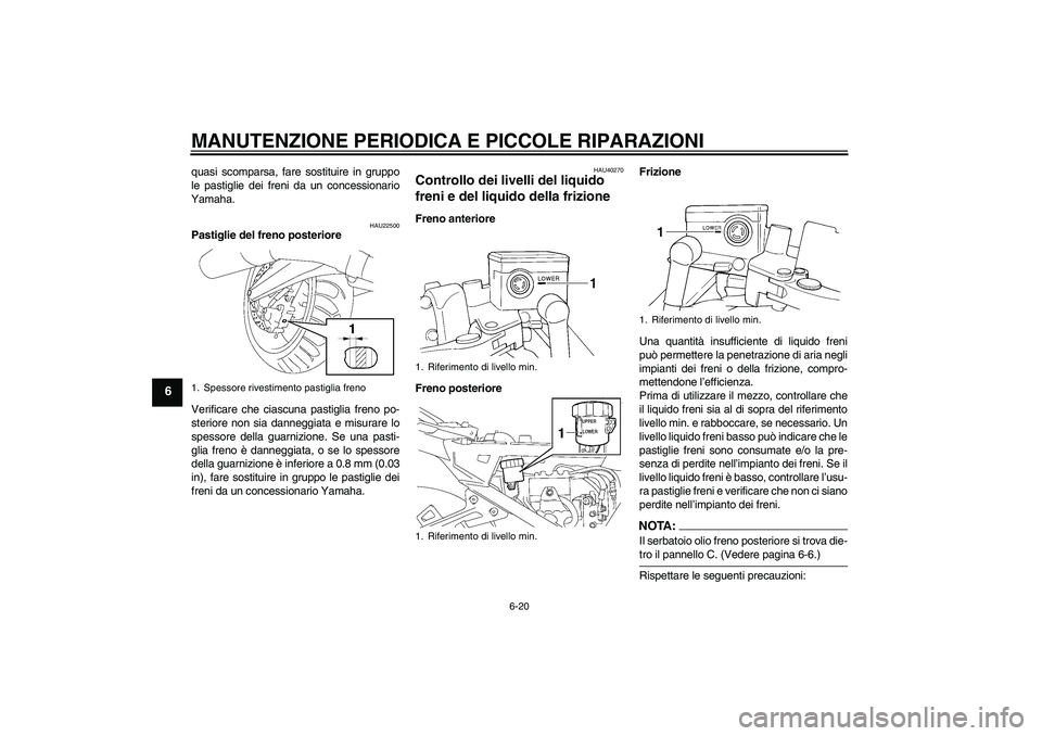 YAMAHA FJR1300A 2007  Manuale duso (in Italian) MANUTENZIONE PERIODICA E PICCOLE RIPARAZIONI
6-20
6
quasi scomparsa, fare sostituire in gruppo
le pastiglie dei freni da un concessionario
Yamaha.
HAU22500
Pastiglie del freno posteriore
Verificare ch