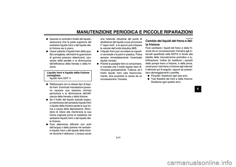 YAMAHA FJR1300A 2007  Manuale duso (in Italian) MANUTENZIONE PERIODICA E PICCOLE RIPARAZIONI
6-21
6

Quando si controlla il livello del liquido,
assicurarsi che la parte superiore del
serbatoio liquido freni o del liquido del-
la frizione sia in p