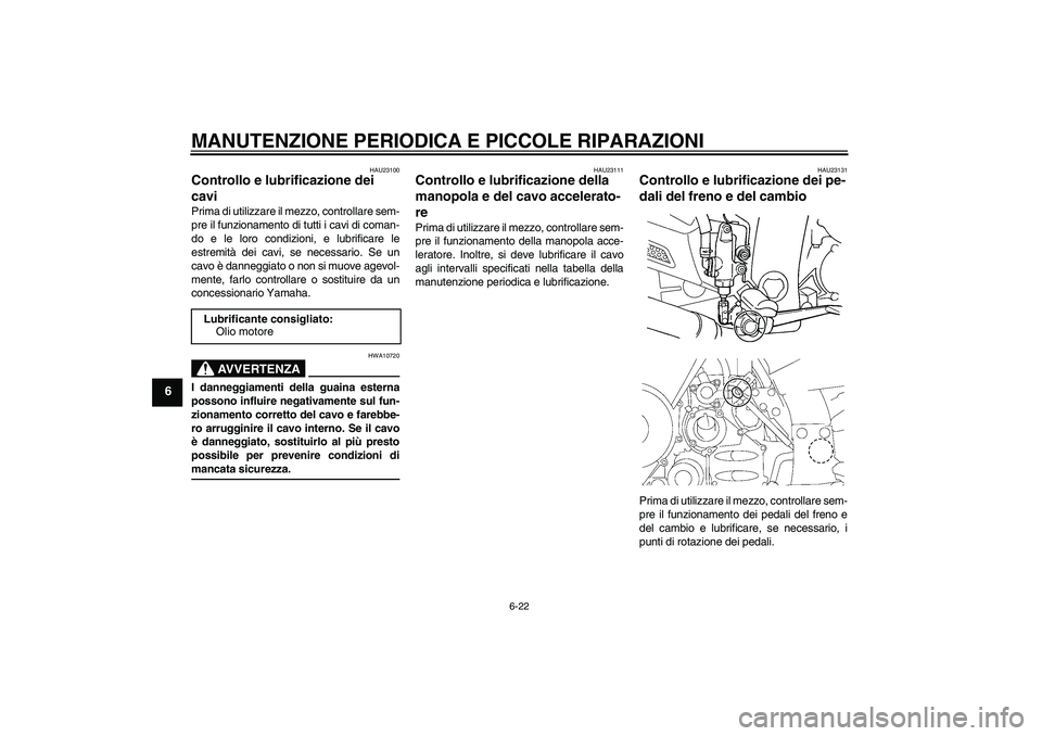 YAMAHA FJR1300A 2007  Manuale duso (in Italian) MANUTENZIONE PERIODICA E PICCOLE RIPARAZIONI
6-22
6
HAU23100
Controllo e lubrificazione dei 
cavi Prima di utilizzare il mezzo, controllare sem-
pre il funzionamento di tutti i cavi di coman-
do e le 