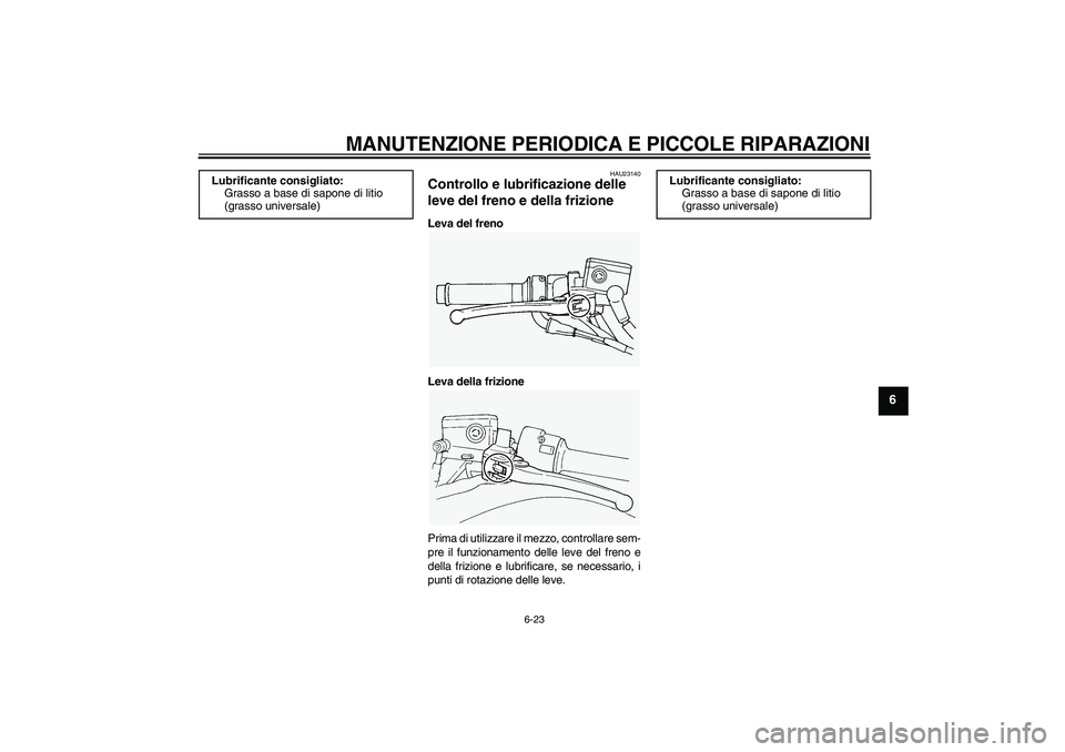 YAMAHA FJR1300A 2007  Manuale duso (in Italian) MANUTENZIONE PERIODICA E PICCOLE RIPARAZIONI
6-23
6
HAU23140
Controllo e lubrificazione delle 
leve del freno e della frizione Leva del freno
Leva della frizione
Prima di utilizzare il mezzo, controll