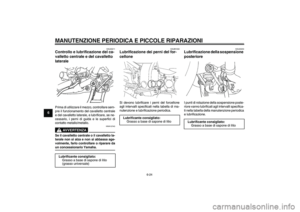 YAMAHA FJR1300A 2007  Manuale duso (in Italian) MANUTENZIONE PERIODICA E PICCOLE RIPARAZIONI
6-24
6
HAU23211
Controllo e lubrificazione del ca-
valletto centrale e del cavalletto 
laterale Prima di utilizzare il mezzo, controllare sem-
pre il funzi
