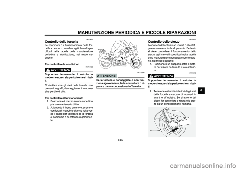 YAMAHA FJR1300A 2007  Manuale duso (in Italian) MANUTENZIONE PERIODICA E PICCOLE RIPARAZIONI
6-25
6
HAU23271
Controllo della forcella Le condizioni e il funzionamento della for-
cella si devono controllare agli intervalli spe-
cificati nella tabell