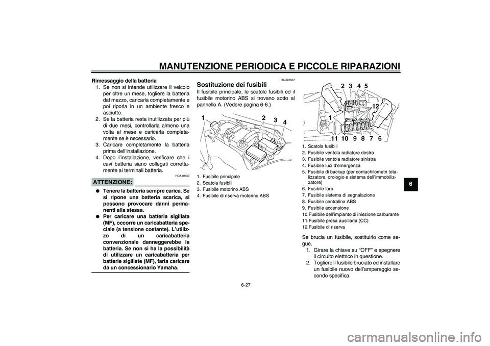YAMAHA FJR1300A 2007  Manuale duso (in Italian) MANUTENZIONE PERIODICA E PICCOLE RIPARAZIONI
6-27
6
Rimessaggio della batteria
1. Se non si intende utilizzare il veicolo
per oltre un mese, togliere la batteria
dal mezzo, caricarla completamente e
p