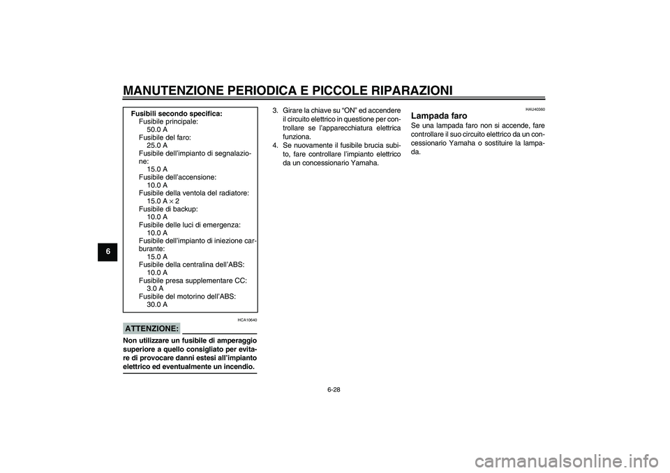 YAMAHA FJR1300A 2007  Manuale duso (in Italian) MANUTENZIONE PERIODICA E PICCOLE RIPARAZIONI
6-28
6
ATTENZIONE:
HCA10640
Non utilizzare un fusibile di amperaggio
superiore a quello consigliato per evita-
re di provocare danni estesi all’impiantoe