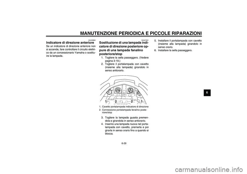 YAMAHA FJR1300A 2007  Manuale duso (in Italian) MANUTENZIONE PERIODICA E PICCOLE RIPARAZIONI
6-29
6
HAU39880
Indicatore di direzione anteriore Se un indicatore di direzione anteriore non
si accende, fare controllare il circuito elettri-
co da un co