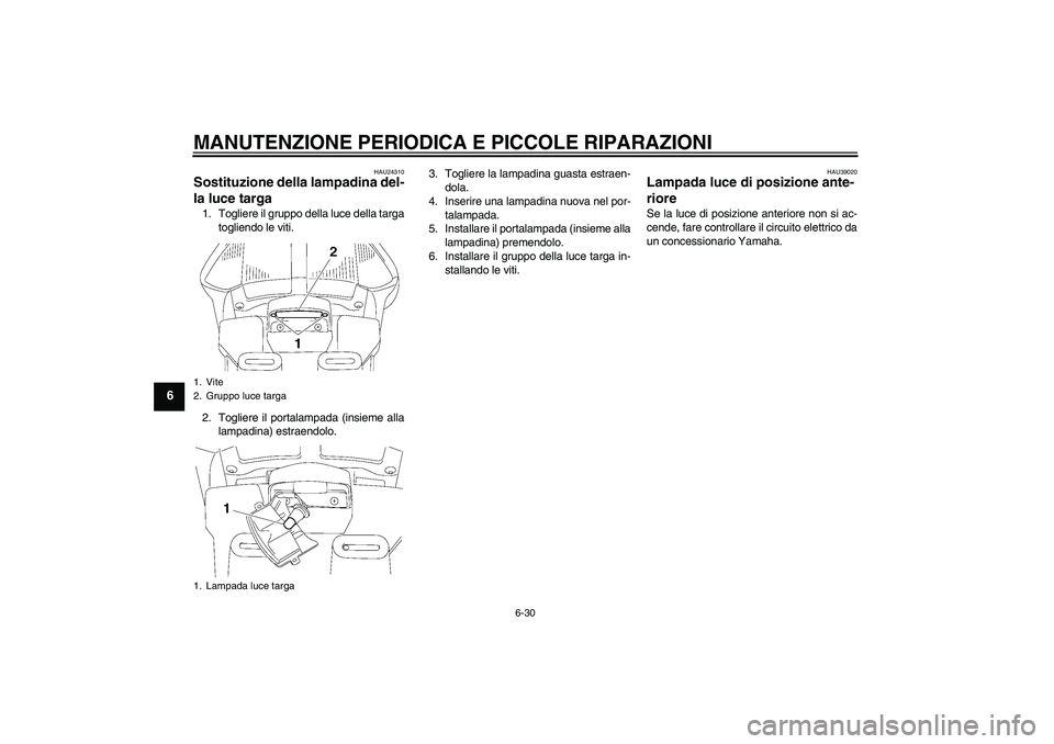 YAMAHA FJR1300A 2007  Manuale duso (in Italian) MANUTENZIONE PERIODICA E PICCOLE RIPARAZIONI
6-30
6
HAU24310
Sostituzione della lampadina del-
la luce targa 1. Togliere il gruppo della luce della targa
togliendo le viti.
2. Togliere il portalampada