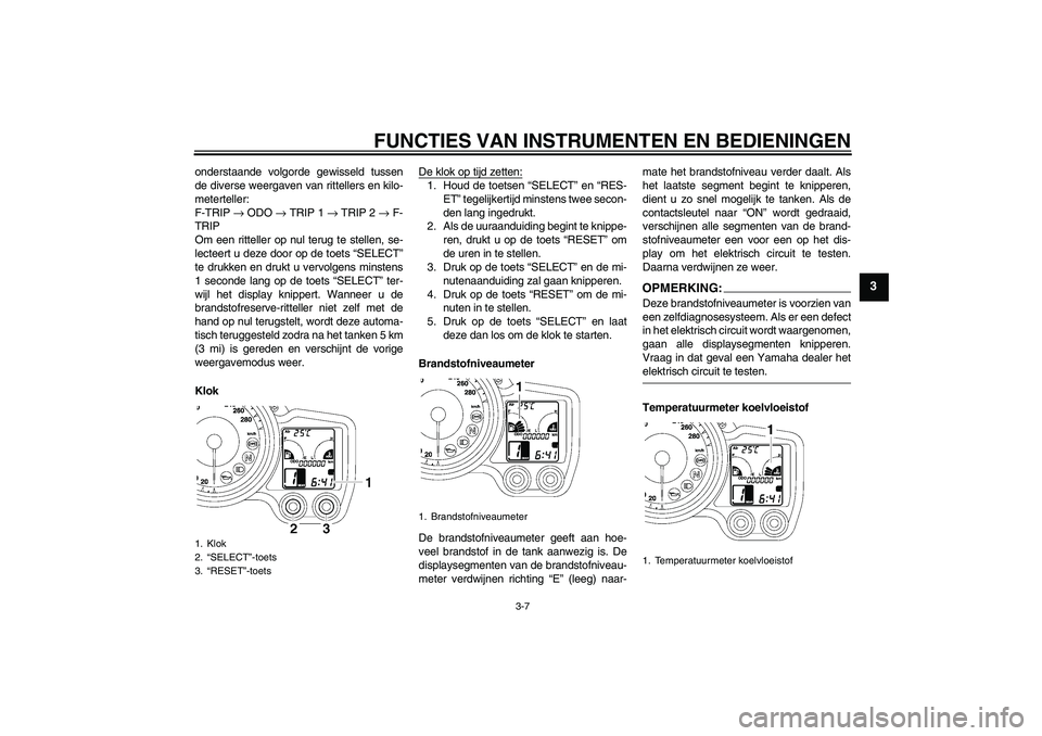 YAMAHA FJR1300A 2007 Instructieboekje (in Dutch) FUNCTIES VAN INSTRUMENTEN EN BEDIENINGEN
3-7
3
onderstaande volgorde gewisseld tussen
de diverse weergaven van rittellers en kilo-
meterteller:
F-TRIP → ODO → TRIP 1 → TRIP 2 → F-
TRIP
Om een YAMAHA FJR1300A 2007 Instructieboekje (in Dutch) FUNCTIES VAN INSTRUMENTEN EN BEDIENINGEN
3-7
3
onderstaande volgorde gewisseld tussen
de diverse weergaven van rittellers en kilo-
meterteller:
F-TRIP → ODO → TRIP 1 → TRIP 2 → F-
TRIP
Om een