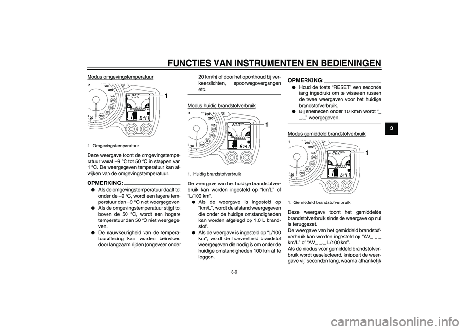 YAMAHA FJR1300A 2007 Instructieboekje (in Dutch) FUNCTIES VAN INSTRUMENTEN EN BEDIENINGEN
3-9
3
Modus omgevingstemperatuurDeze weergave toont de omgevingstempe-
ratuur vanaf –9 °C tot 50 °C in stappen van
1 °C. De weergegeven temperatuur kan af YAMAHA FJR1300A 2007 Instructieboekje (in Dutch) FUNCTIES VAN INSTRUMENTEN EN BEDIENINGEN
3-9
3
Modus omgevingstemperatuurDeze weergave toont de omgevingstempe-
ratuur vanaf –9 °C tot 50 °C in stappen van
1 °C. De weergegeven temperatuur kan af