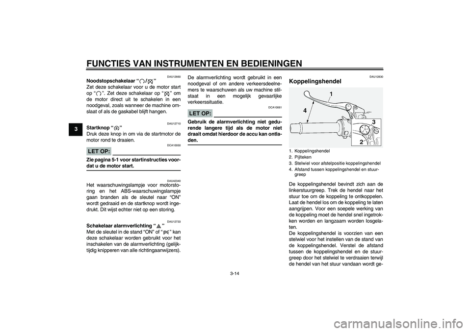 YAMAHA FJR1300A 2007 Instructieboekje (in Dutch) FUNCTIES VAN INSTRUMENTEN EN BEDIENINGEN
3-14
3
DAU12660
Noodstopschakelaar “/”
Zet deze schakelaar voor u de motor start
op “”. Zet deze schakelaar op “” om
de motor direct uit te schake YAMAHA FJR1300A 2007 Instructieboekje (in Dutch) FUNCTIES VAN INSTRUMENTEN EN BEDIENINGEN
3-14
3
DAU12660
Noodstopschakelaar “/”
Zet deze schakelaar voor u de motor start
op “”. Zet deze schakelaar op “” om
de motor direct uit te schake