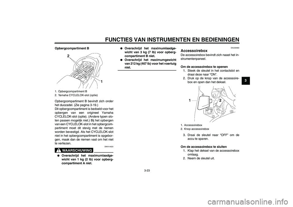 YAMAHA FJR1300A 2007 Instructieboekje (in Dutch) FUNCTIES VAN INSTRUMENTEN EN BEDIENINGEN
3-23
3
Opbergcompartiment B
Opbergcompartiment B bevindt zich onder
het duozadel. (Zie pagina 3-19.)
Dit opbergcompartiment is bedoeld voor het
opbergen van ee YAMAHA FJR1300A 2007 Instructieboekje (in Dutch) FUNCTIES VAN INSTRUMENTEN EN BEDIENINGEN
3-23
3
Opbergcompartiment B
Opbergcompartiment B bevindt zich onder
het duozadel. (Zie pagina 3-19.)
Dit opbergcompartiment is bedoeld voor het
opbergen van ee