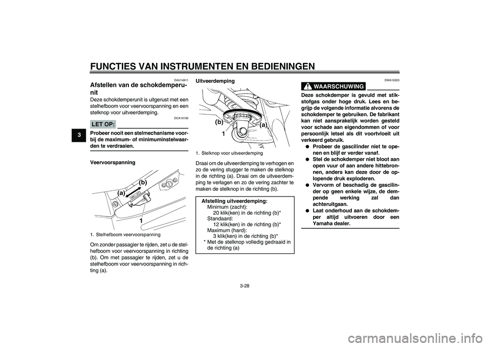 YAMAHA FJR1300A 2007  Instructieboekje (in Dutch) FUNCTIES VAN INSTRUMENTEN EN BEDIENINGEN
3-28
3
DAU14911
Afstellen van de schokdemperu-
nit Deze schokdemperunit is uitgerust met een
stelhefboom voor veervoorspanning en een
stelknop voor uitveerdemp