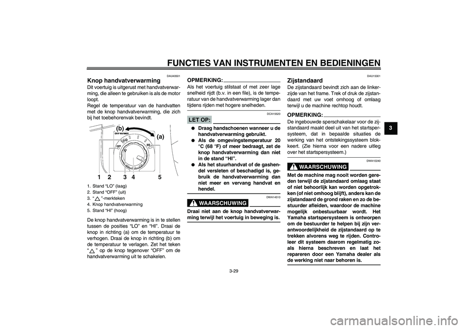 YAMAHA FJR1300A 2007  Instructieboekje (in Dutch) FUNCTIES VAN INSTRUMENTEN EN BEDIENINGEN
3-29
3
DAU40501
Knop handvatverwarming Dit voertuig is uitgerust met handvatverwar-
ming, die alleen te gebruiken is als de motor
loopt.
Regel de temperatuur v