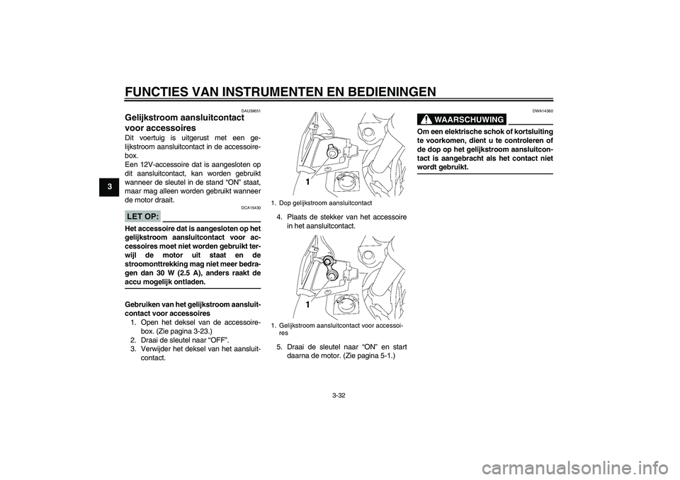 YAMAHA FJR1300A 2007  Instructieboekje (in Dutch) FUNCTIES VAN INSTRUMENTEN EN BEDIENINGEN
3-32
3
DAU39651
Gelijkstroom aansluitcontact 
voor accessoires Dit voertuig is uitgerust met een ge-
lijkstroom aansluitcontact in de accessoire-
box.
Een 12V-