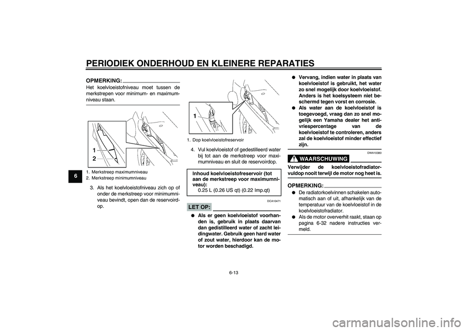 YAMAHA FJR1300A 2007  Instructieboekje (in Dutch) PERIODIEK ONDERHOUD EN KLEINERE REPARATIES
6-13
6
OPMERKING:Het koelvloeistofniveau moet tussen de
merkstrepen voor minimum- en maximum-niveau staan.
3. Als het koelvloeistofniveau zich op of
onder de