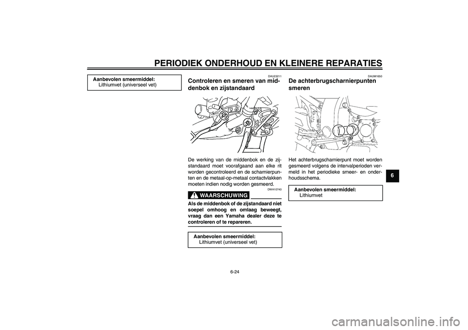 YAMAHA FJR1300A 2007  Instructieboekje (in Dutch) PERIODIEK ONDERHOUD EN KLEINERE REPARATIES
6-24
6
DAU23211
Controleren en smeren van mid-
denbok en zijstandaard De werking van de middenbok en de zij-
standaard moet voorafgaand aan elke rit
worden g