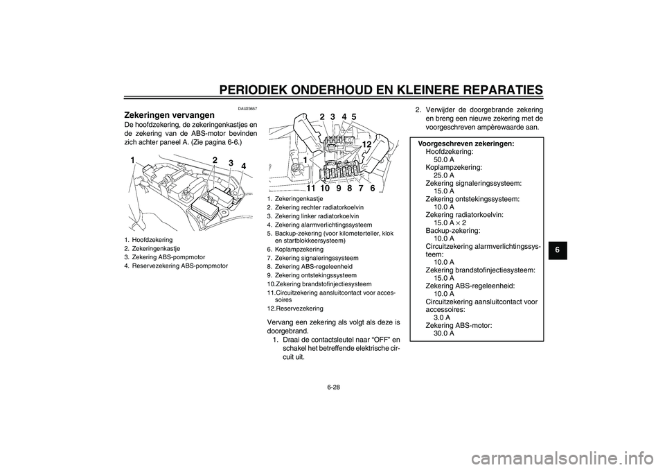 YAMAHA FJR1300A 2007 Instructieboekje (in Dutch) PERIODIEK ONDERHOUD EN KLEINERE REPARATIES
6-28
6
DAU23657
Zekeringen vervangen De hoofdzekering, de zekeringenkastjes en
de zekering van de ABS-motor bevinden
zich achter paneel A. (Zie pagina 6-6.)
YAMAHA FJR1300A 2007 Instructieboekje (in Dutch) PERIODIEK ONDERHOUD EN KLEINERE REPARATIES
6-28
6
DAU23657
Zekeringen vervangen De hoofdzekering, de zekeringenkastjes en
de zekering van de ABS-motor bevinden
zich achter paneel A. (Zie pagina 6-6.)