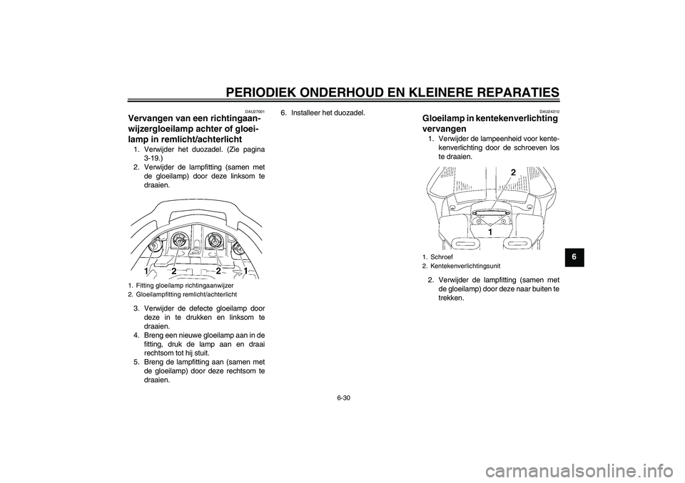 YAMAHA FJR1300A 2007  Instructieboekje (in Dutch) PERIODIEK ONDERHOUD EN KLEINERE REPARATIES
6-30
6
DAU27001
Vervangen van een richtingaan-
wijzergloeilamp achter of gloei-
lamp in remlicht/achterlicht 1. Verwijder het duozadel. (Zie pagina
3-19.)
2.