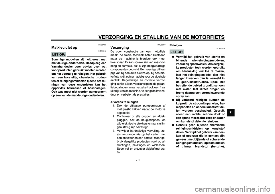 YAMAHA FJR1300A 2007  Instructieboekje (in Dutch) VERZORGING EN STALLING VAN DE MOTORFIETS
7-1
7
DAU37833
Matkleur, let op LET OP:
DCA15192
Sommige modellen zijn uitgerust met
matkleurige onderdelen. Raadpleeg een
Yamaha dealer voor advies over wat
v