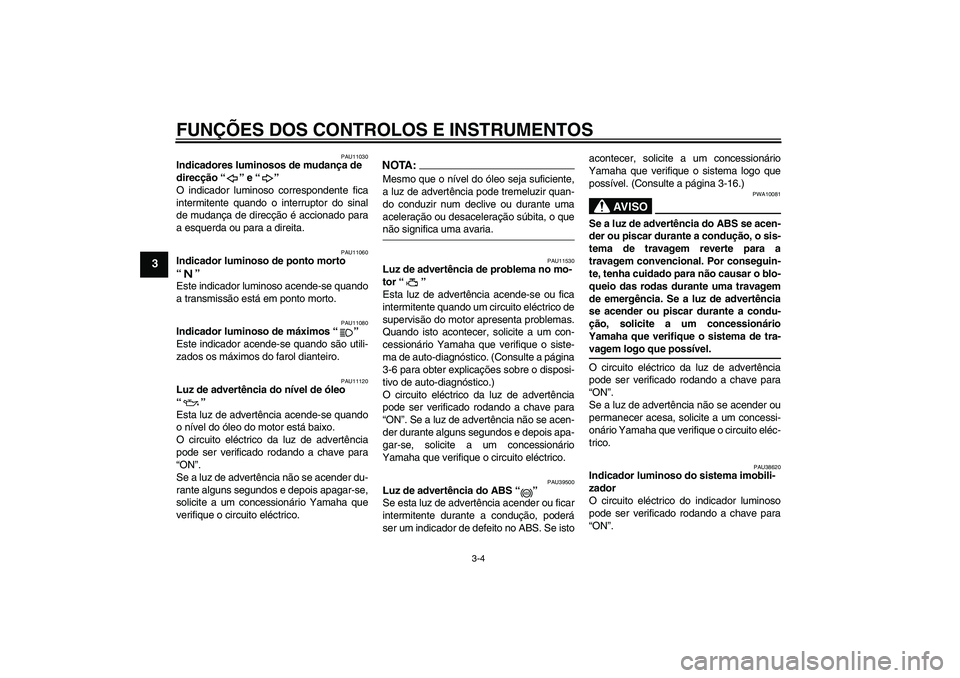 YAMAHA FJR1300A 2007  Manual de utilização (in Portuguese) FUNÇÕES DOS CONTROLOS E INSTRUMENTOS
3-4
3
PAU11030
Indicadores luminosos de mudança de 
direcção “” e “” 
O indicador luminoso correspondente fica
intermitente quando o interruptor do si