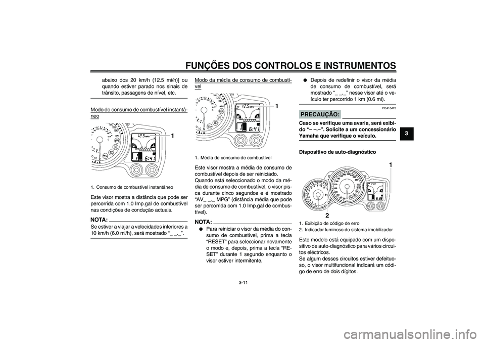 YAMAHA FJR1300A 2007  Manual de utilização (in Portuguese) FUNÇÕES DOS CONTROLOS E INSTRUMENTOS
3-11
3
abaixo dos 20 km/h (12.5 mi/h)] ou
quando estiver parado nos sinais detrânsito, passagens de nível, etc.
Modo do consumo de combustível instantâ-
neoE