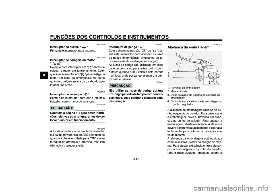 YAMAHA FJR1300A 2007  Manual de utilização (in Portuguese) FUNÇÕES DOS CONTROLOS E INSTRUMENTOS
3-14
3
PAU12500
Interruptor da buzina “” 
Prima este interruptor para buzinar.
PAU12660
Interruptor de paragem do motor 
“/” 
Coloque este interruptor em