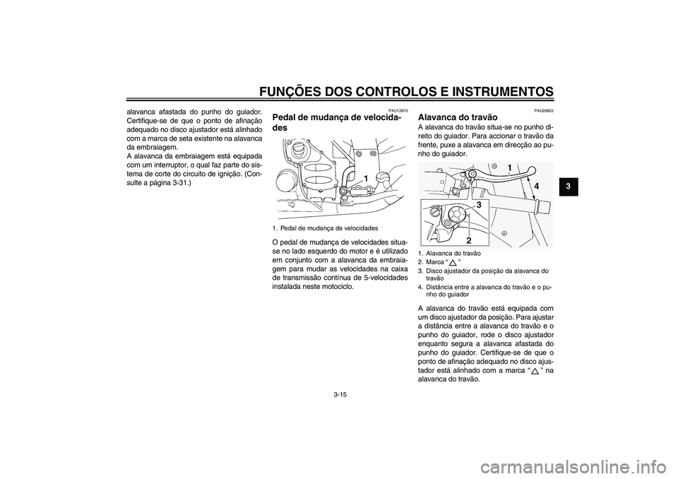 YAMAHA FJR1300A 2007  Manual de utilização (in Portuguese) FUNÇÕES DOS CONTROLOS E INSTRUMENTOS
3-15
3
alavanca afastada do punho do guiador.
Certifique-se de que o ponto de afinação
adequado no disco ajustador está alinhado
com a marca de seta existente