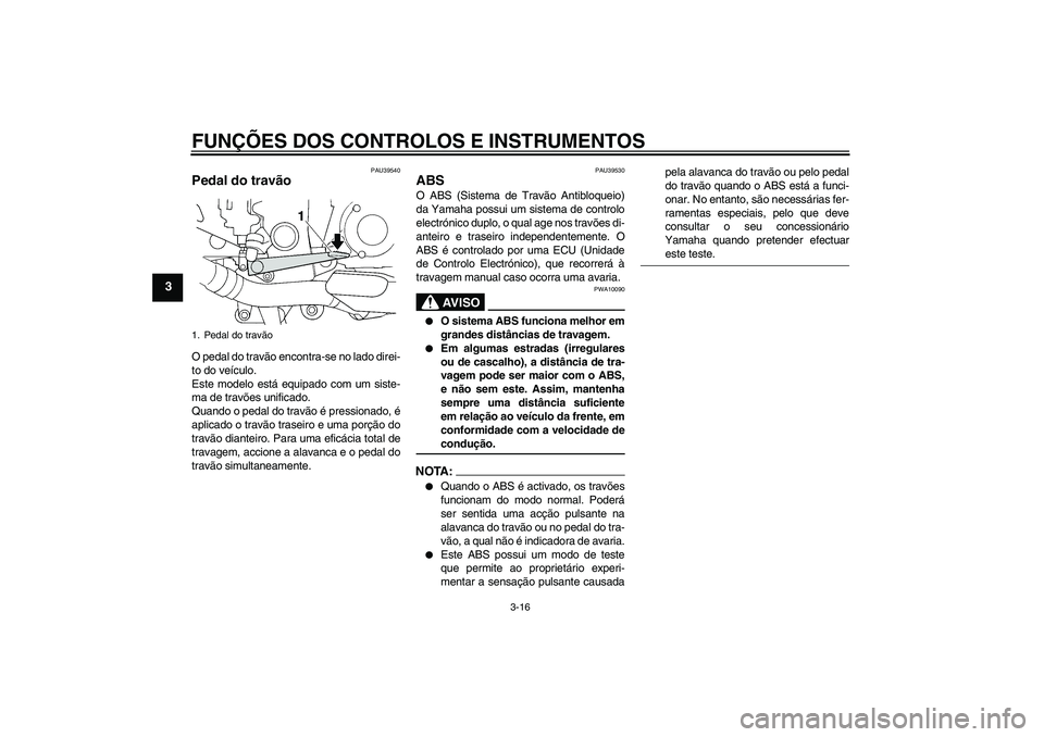 YAMAHA FJR1300A 2007  Manual de utilização (in Portuguese) FUNÇÕES DOS CONTROLOS E INSTRUMENTOS
3-16
3
PAU39540
Pedal do travão O pedal do travão encontra-se no lado direi-
to do veículo.
Este modelo está equipado com um siste-
ma de travões unificado.