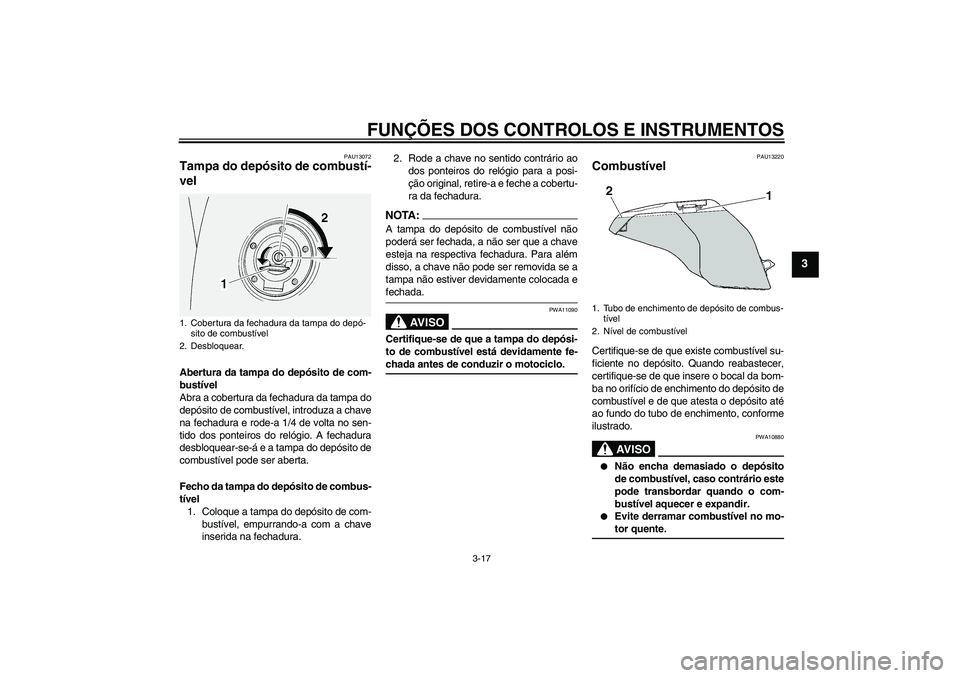 YAMAHA FJR1300A 2007  Manual de utilização (in Portuguese) FUNÇÕES DOS CONTROLOS E INSTRUMENTOS
3-17
3
PAU13072
Tampa do depósito de combustí-
vel Abertura da tampa do depósito de com-
bustível
Abra a cobertura da fechadura da tampa do
depósito de comb